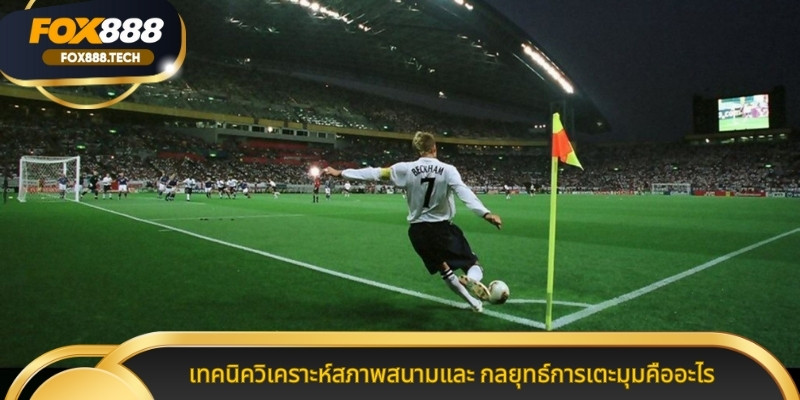 เทคนิควิเคราะห์สภาพสนามและ กลยุทธ์การเตะมุมคืออะไร