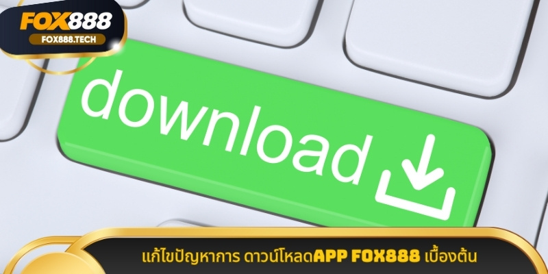 แก้ไขปัญหาการ ดาวน์โหลดAPP Fox888 เบื้องต้น